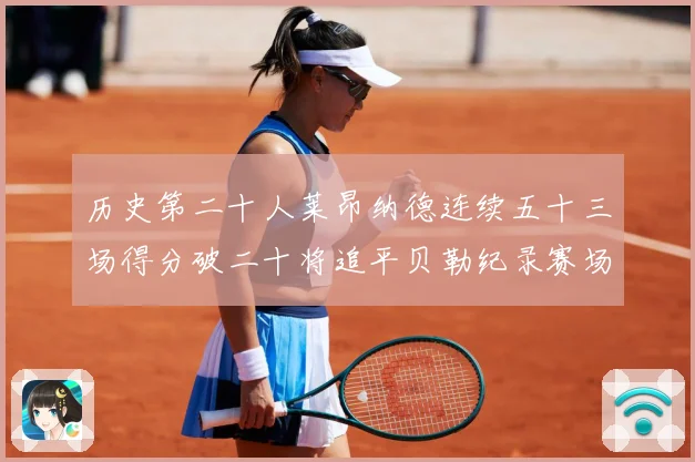 历史第二十人莱昂纳德连续五十三场得分破二十将追平贝勒纪录赛场复盘：最新赛事动态与深度分析