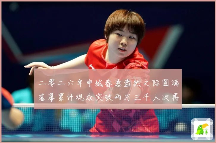 二零二六年申城春意盎然之际圆满落幕累计观众突破两万三千人次再成长观察：最新赛事动态与深度分析