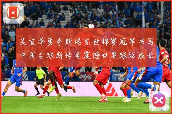 吴宜泽勇夺斯诺克世锦赛冠军书写中国台球新传奇震撼世界球坛成长观察：最新赛事动态与深度分析