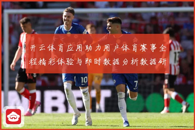 开云体育应用助力用户体育赛事全程精彩体验与即时数据分析数据研判：最新赛事动态与深度分析