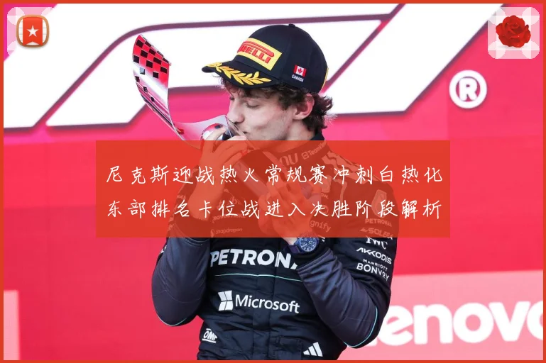 尼克斯迎战热火常规赛冲刺白热化东部排名卡位战进入决胜阶段解析：最新赛事动态与深度分析