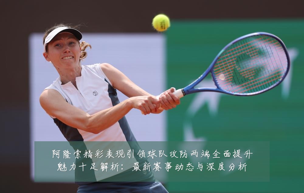 阿隆索精彩表现引领球队攻防两端全面提升魅力十足解析：最新赛事动态与深度分析