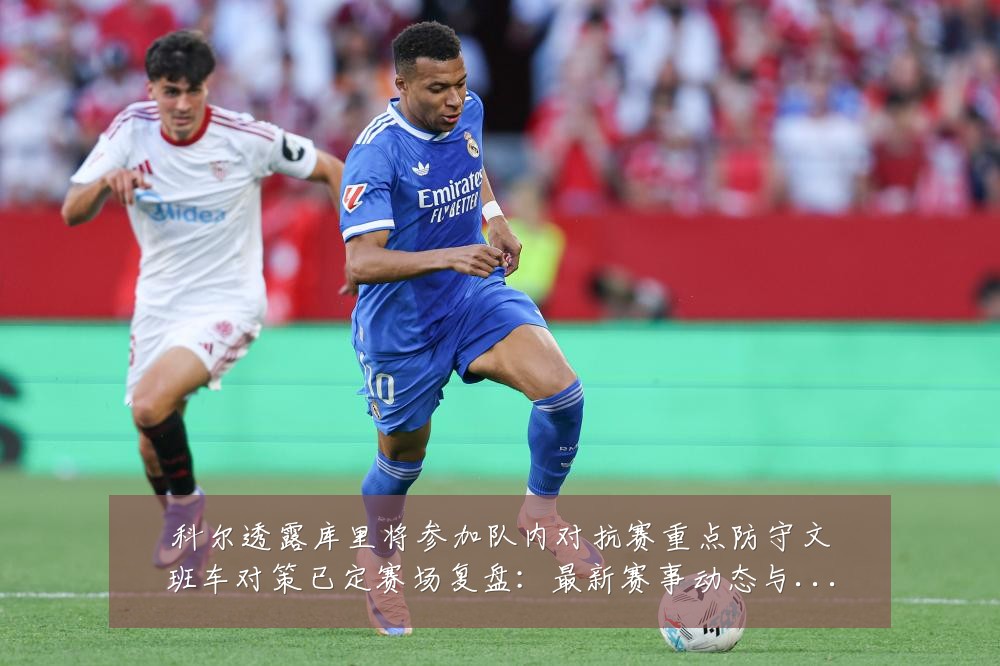 科尔透露库里将参加队内对抗赛重点防守文班车对策已定赛场复盘：最新赛事动态与深度分析