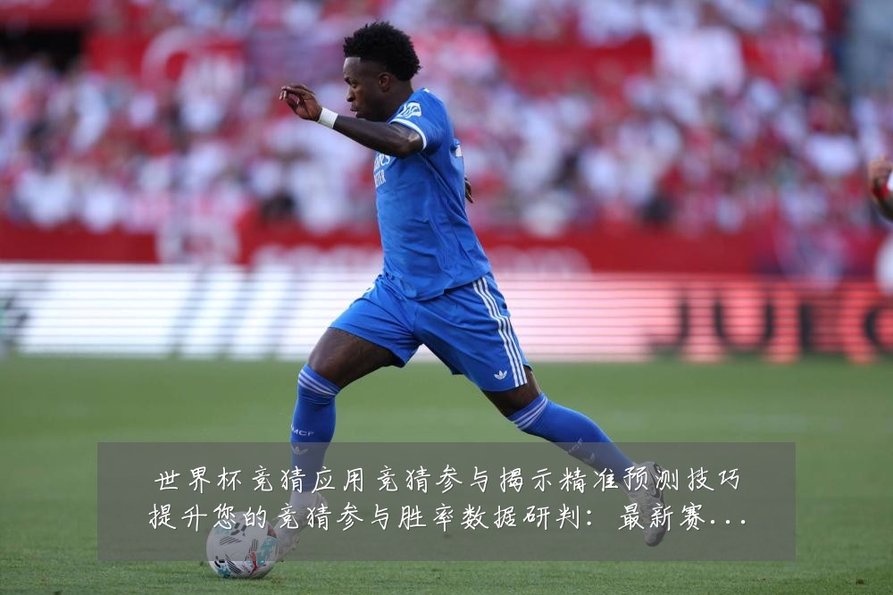 世界杯竞猜应用竞猜参与揭示精准预测技巧提升您的竞猜参与胜率数据研判：最新赛事动态与深度分析